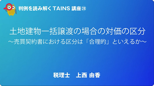 判例を読み解くTAINS講座㉘ 土地建物一括譲渡の場合の対価の区分～売買契約書における区分は「合理的」といえるか～